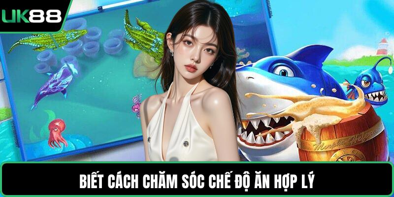 Biết cách chăm sóc chế độ ăn hợp lý