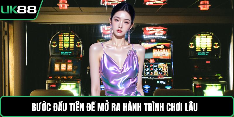 Bước đầu tiên để mở ra hành trình chơi lâu