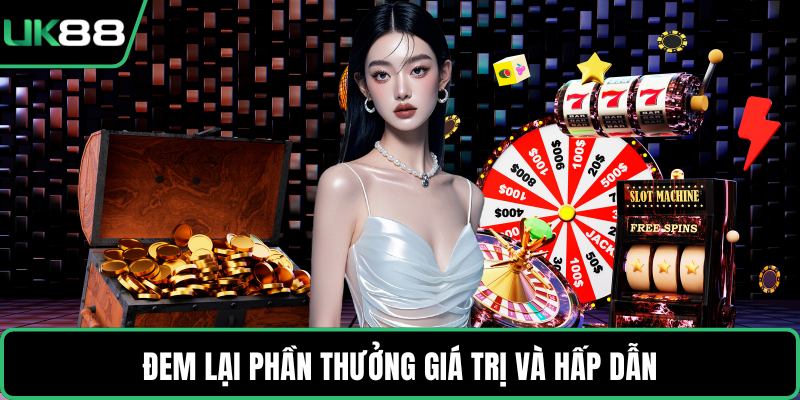 Đem lại phần thưởng giá trị và hấp dẫn