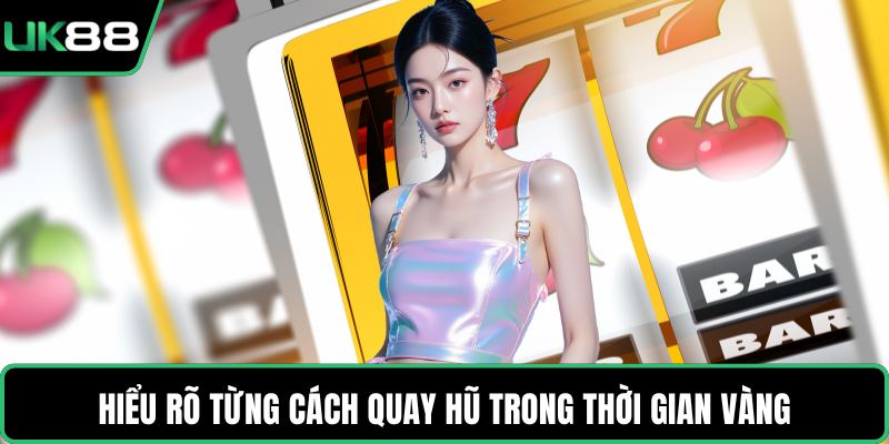 Hiểu rõ từng cách quay hũ trong thời gian vàng