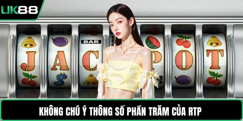 Không chú ý thông số phần trăm của RTP