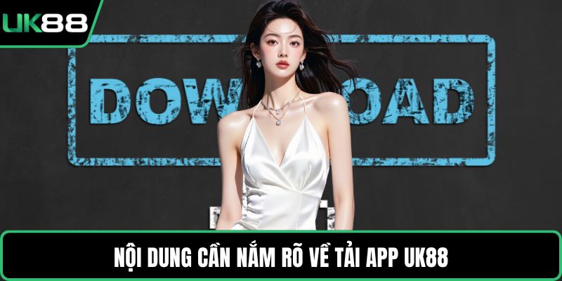 Nội dung cần nắm rõ về tải app UK88