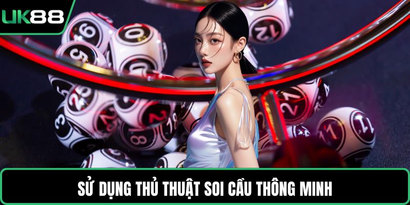 Sử dụng thủ thuật soi cầu thông minh