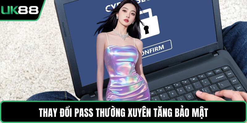 Thay đổi pass thường xuyên tăng bảo mật
