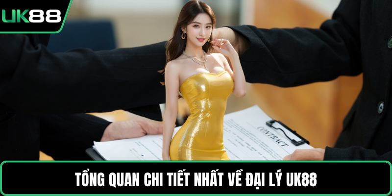 Tổng quan chi tiết nhất về đại lý UK88