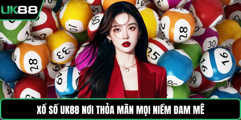 Xổ số UK88 nơi thỏa mãn mọi niềm đam mê