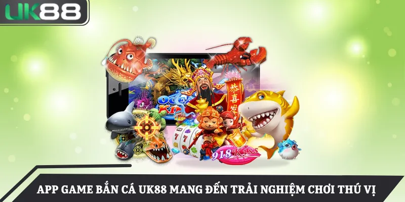 App game bắn cá UK88 mang đến trải nghiệm chơi thú vị 