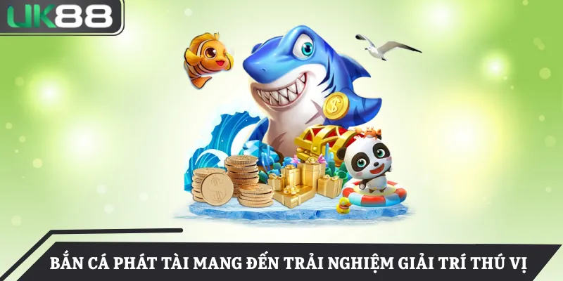 Bắn cá phát tài mang đến trải nghiệm giải trí thú vị