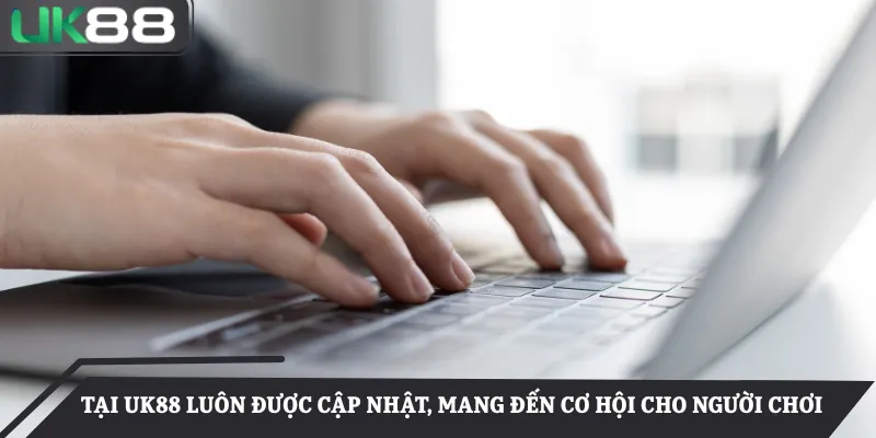 Tại UK88 luôn được cập nhật, mang đến cơ hội cho người chơi