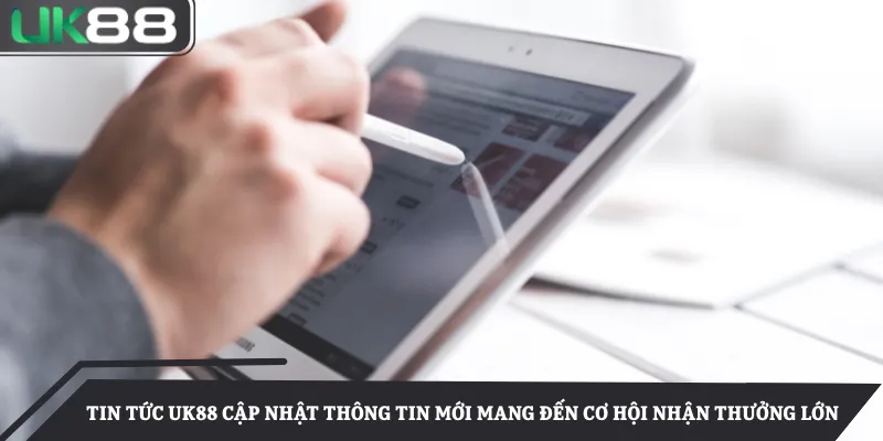 Tin tức UK88 cập nhật thông tin mới mang đến cơ hội nhận thưởng lớn